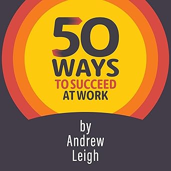50 Ways to Succeed at Work: An Essential Resource for All Job Starters and Those at Work for a Few Years