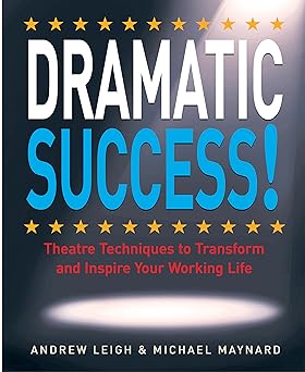 Dramatic Success! : Theatre Techniques to Transform & Inspire Your Working Life